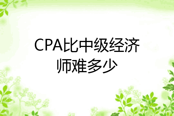 CPA比中级经济师难多少