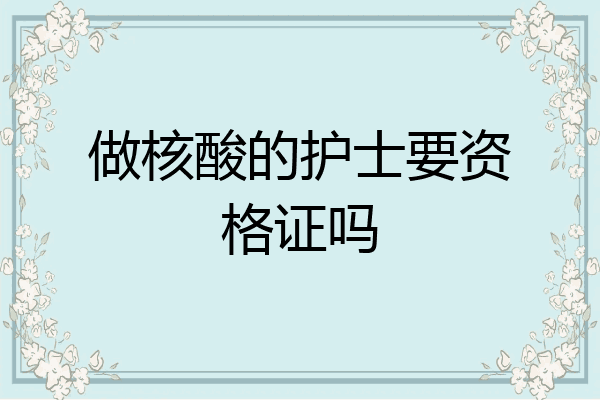 做核酸的护士要资格证吗