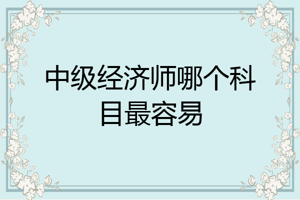 中级经济师哪个科目最容易