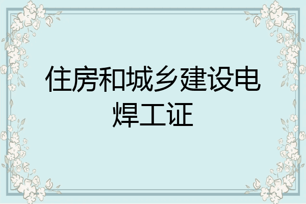 住房和城乡建设电焊工证