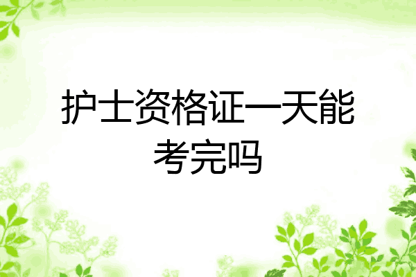 护士资格证一天能考完吗