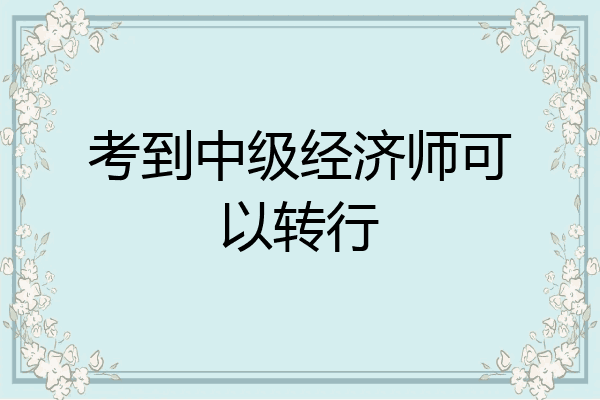 考到中级经济师可以转行