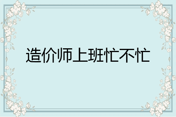 造价师上班忙不忙