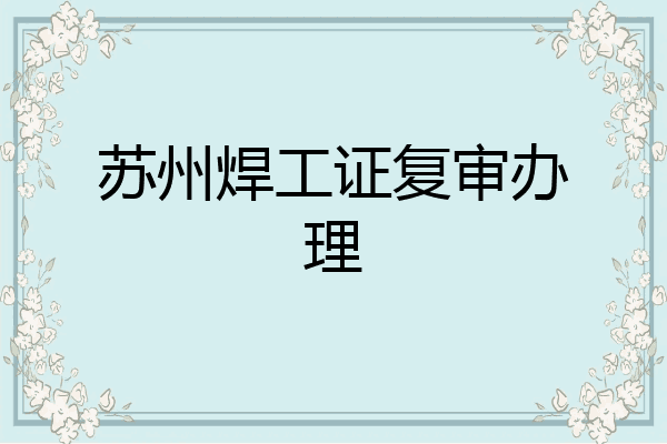 苏州焊工证复审办理