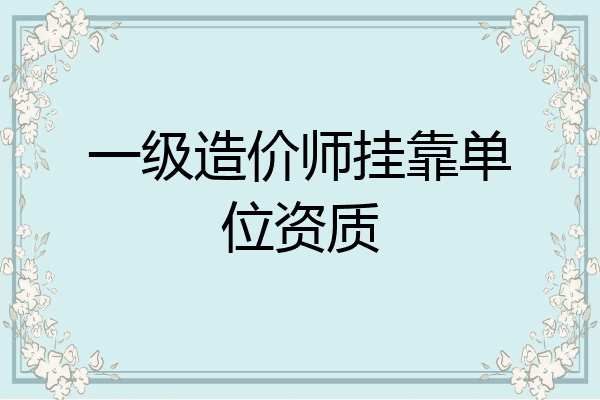一级造价师挂靠单位资质