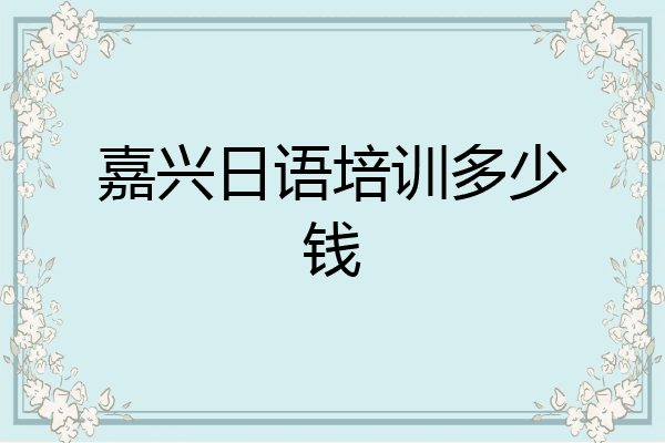 嘉兴日语培训多少钱