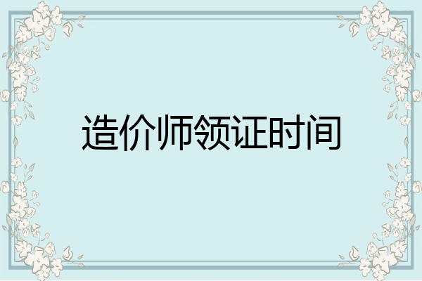 造价师领证时间
