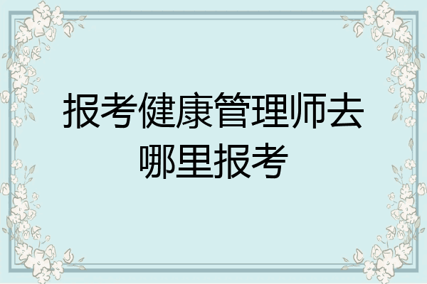 报考健康管理师去哪里报考