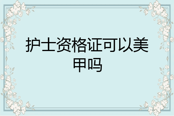 护士资格证可以美甲吗