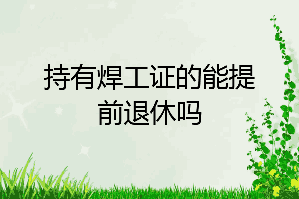 持有焊工证的能提前退休吗