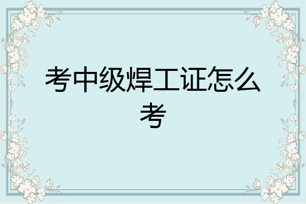 考中级焊工证怎么考
