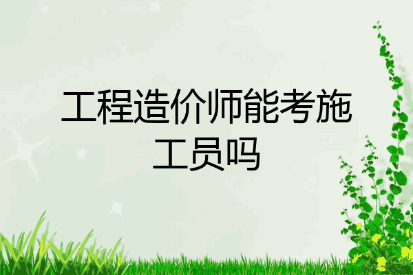 工程造价师能考施工员吗