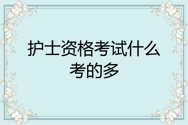 护士资格考试什么考的多