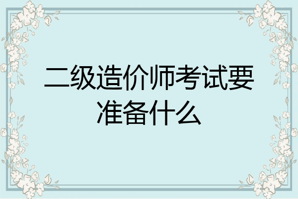 二级造价师考试要准备什么