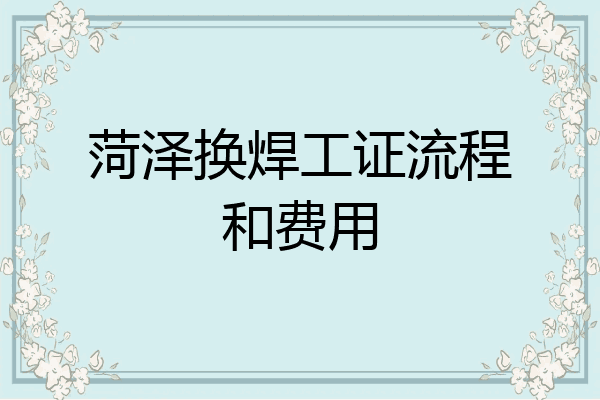 菏泽换焊工证流程和费用