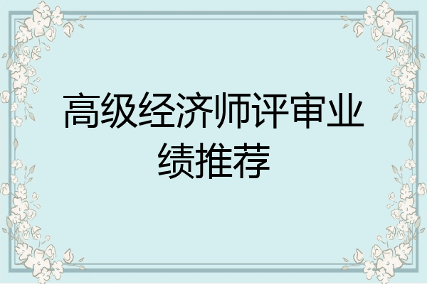 高级经济师评审业绩推荐