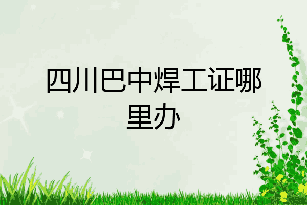 四川巴中焊工证哪里办