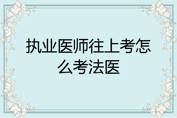 执业医师往上考怎么考法医