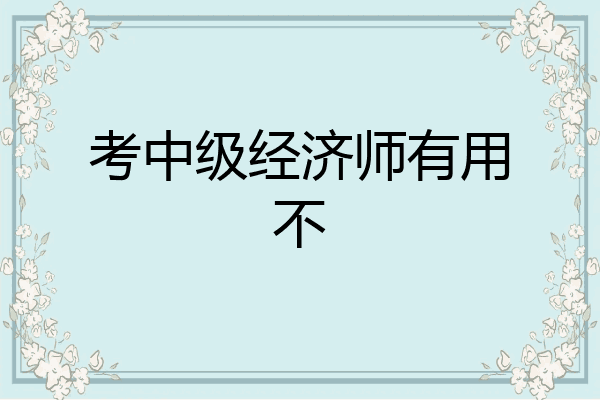考中级经济师有用不
