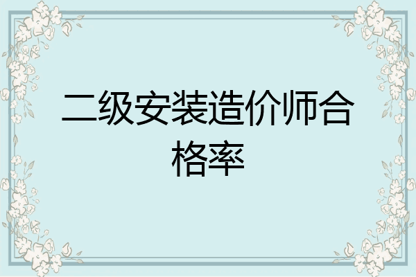 二级安装造价师合格率