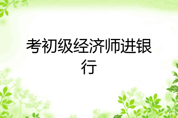 考初级经济师进银行