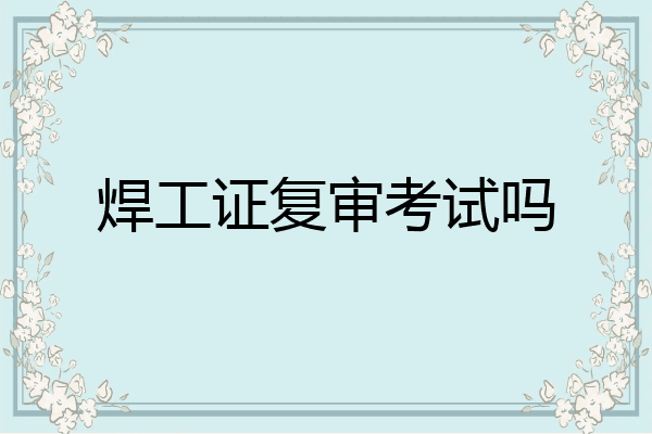 焊工证复审考试吗