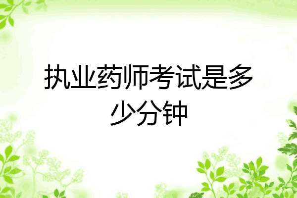 执业药师考试是多少分钟