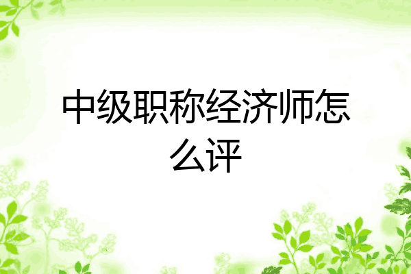 中级职称经济师怎么评