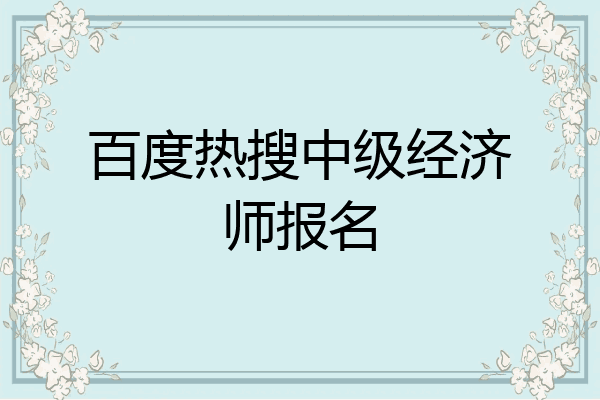 百度热搜中级经济师报名