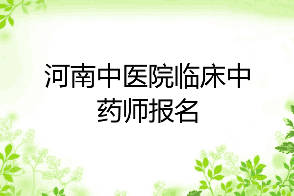河南中医院临床中药师报名