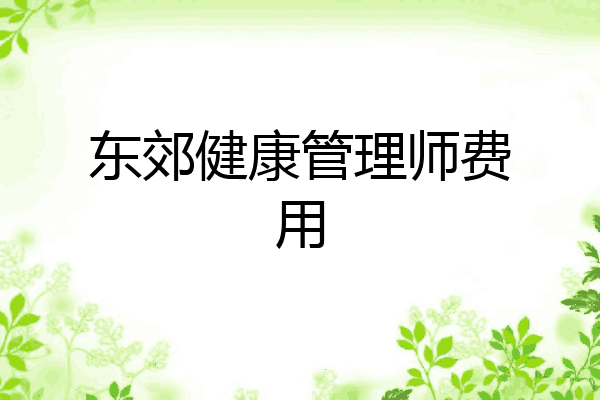 东郊健康管理师费用
