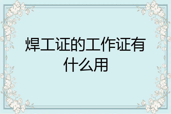 焊工证的工作证有什么用