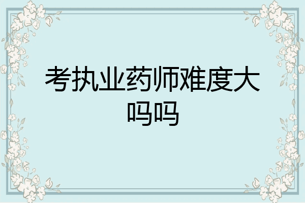 考执业药师难度大吗吗