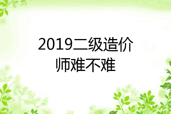 2019二级造价师难不难