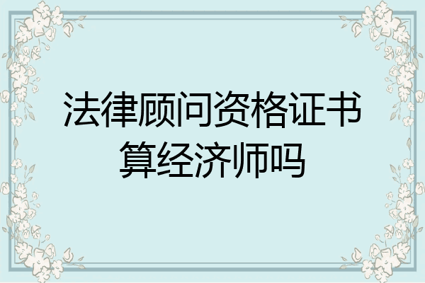 法律顾问资格证书算经济师吗