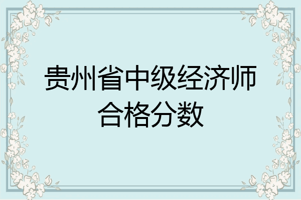 贵州省中级经济师合格分数