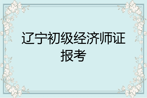 辽宁初级经济师证报考