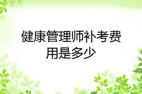 健康管理师补考费用是多少