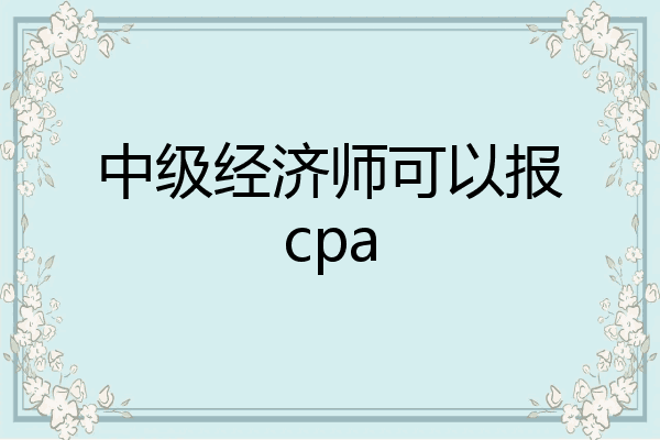 中级经济师可以报cpa