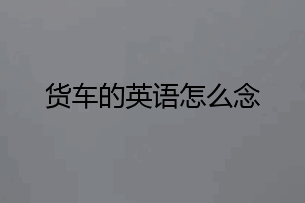 货车的英语怎么念