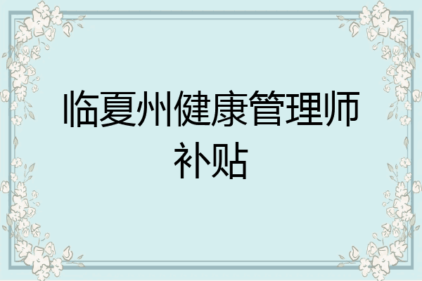 临夏州健康管理师补贴