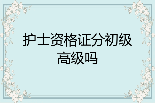 护士资格证分初级高级吗