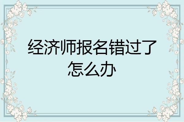 经济师报名错过了怎么办
