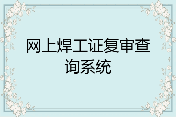 网上焊工证复审查询系统
