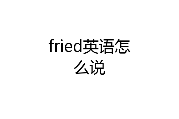 fried英语怎么说