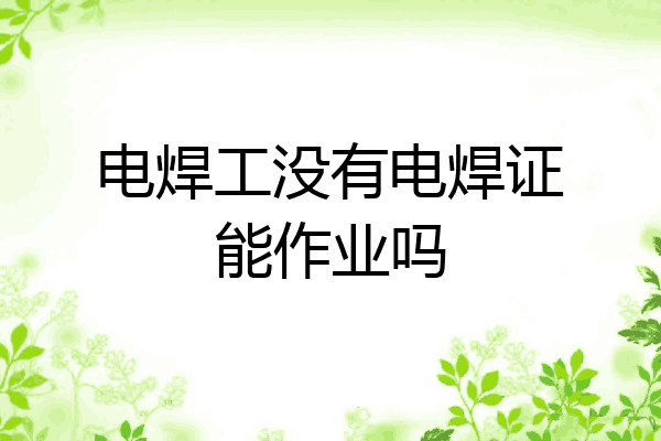 电焊工没有电焊证能作业吗