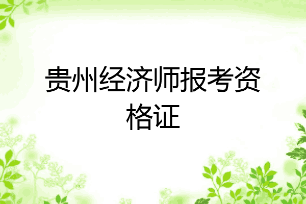贵州经济师报考资格证