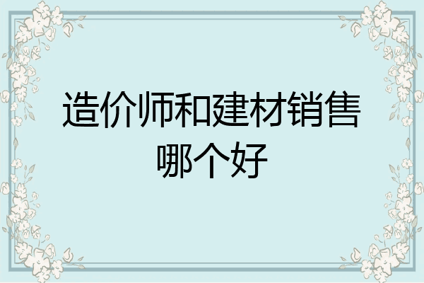 造价师和建材销售哪个好