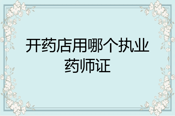 开药店用哪个执业药师证