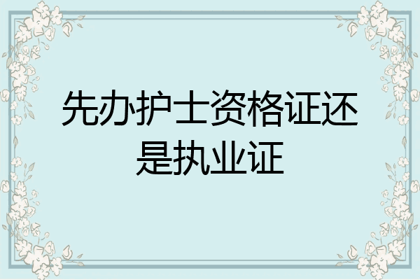 先办护士资格证还是执业证